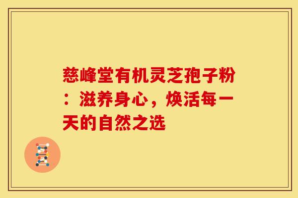 慈峰堂有机灵芝孢子粉：滋养身心，焕活每一天的自然之选