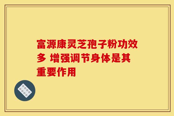 富源康灵芝孢子粉功效多 增强调节身体是其重要作用