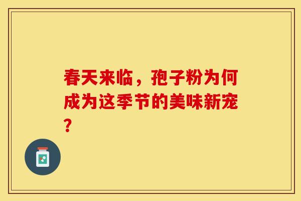 春天来临，孢子粉为何成为这季节的美味新宠？