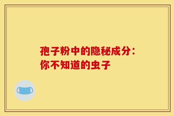 孢子粉中的隐秘成分：你不知道的虫子