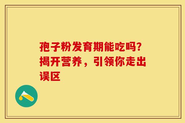 孢子粉发育期能吃吗？揭开营养，引领你走出误区