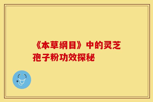 《本草纲目》中的灵芝孢子粉功效探秘