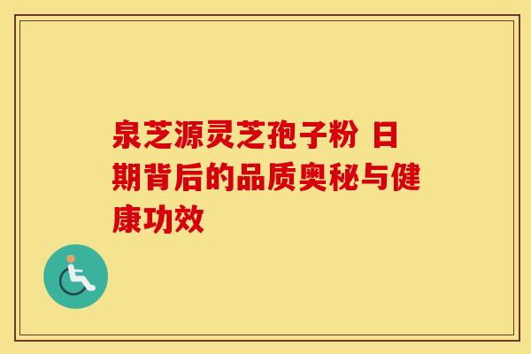 泉芝源灵芝孢子粉 日期背后的品质奥秘与健康功效