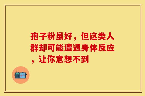 孢子粉虽好，但这类人群却可能遭遇身体反应，让你意想不到