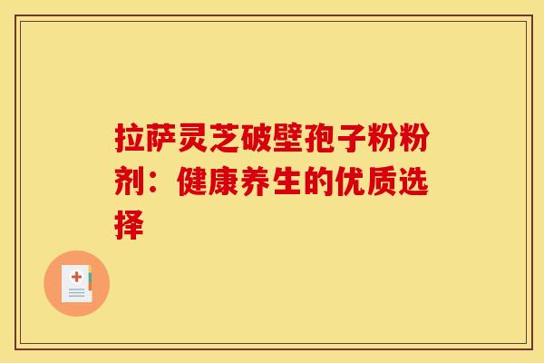 拉萨灵芝破壁孢子粉粉剂：健康养生的优质选择