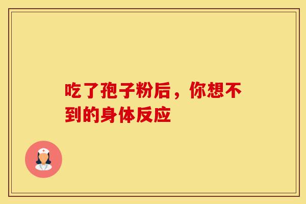 吃了孢子粉后，你想不到的身体反应