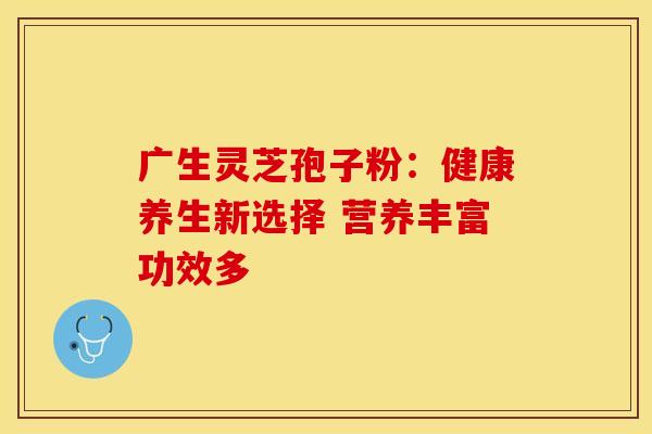 广生灵芝孢子粉：健康养生新选择 营养丰富功效多