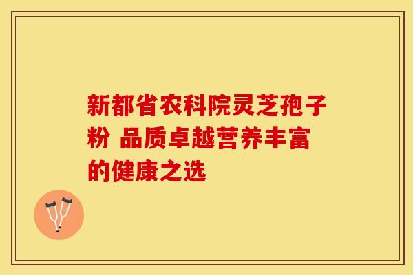 新都省农科院灵芝孢子粉 品质卓越营养丰富的健康之选