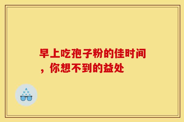 早上吃孢子粉的佳时间，你想不到的益处