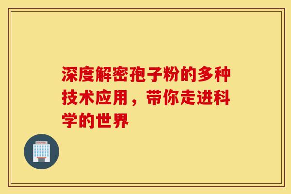 深度解密孢子粉的多种技术应用，带你走进科学的世界