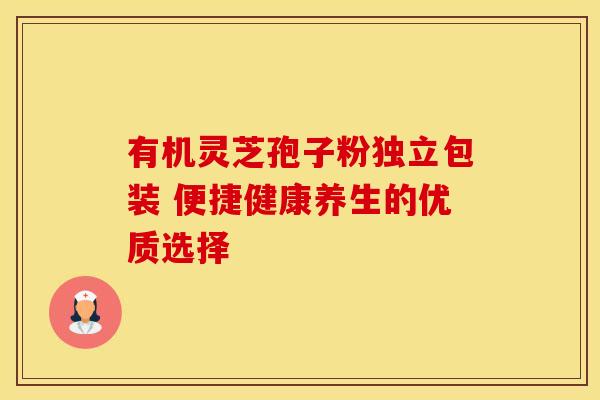 有机灵芝孢子粉独立包装 便捷健康养生的优质选择