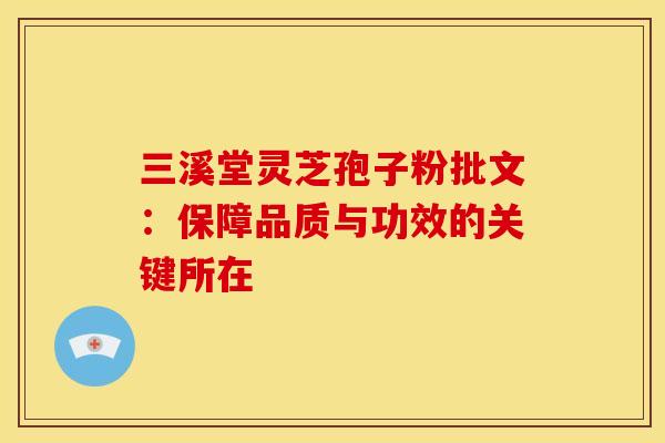 三溪堂灵芝孢子粉批文：保障品质与功效的关键所在