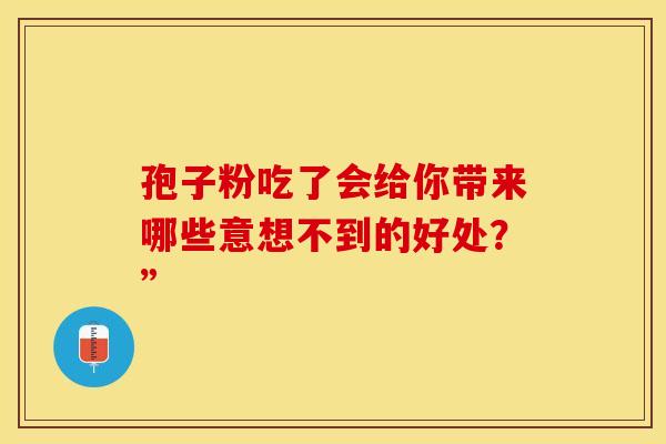 孢子粉吃了会给你带来哪些意想不到的好处？”