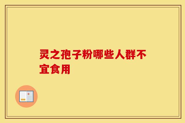 灵之孢子粉哪些人群不宜食用