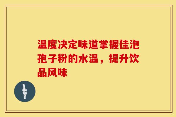 温度决定味道掌握佳泡孢子粉的水温，提升饮品风味