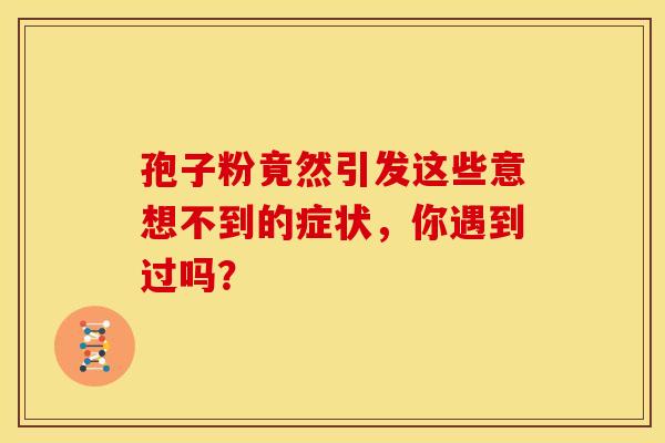 孢子粉竟然引发这些意想不到的症状，你遇到过吗？
