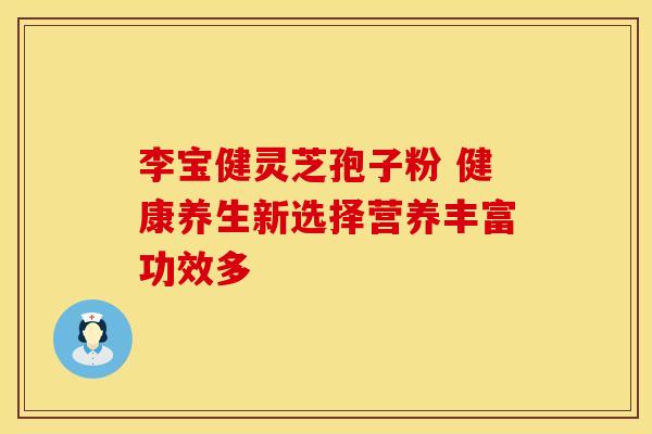 李宝健灵芝孢子粉 健康养生新选择营养丰富功效多