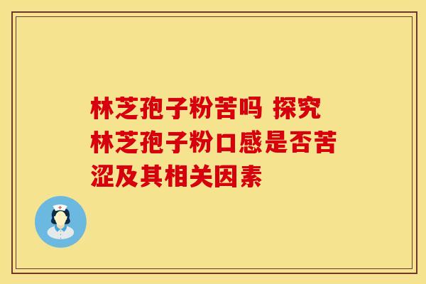 林芝孢子粉苦吗 探究林芝孢子粉口感是否苦涩及其相关因素