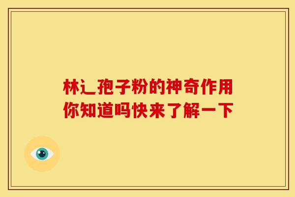 林辶孢子粉的神奇作用你知道吗快来了解一下