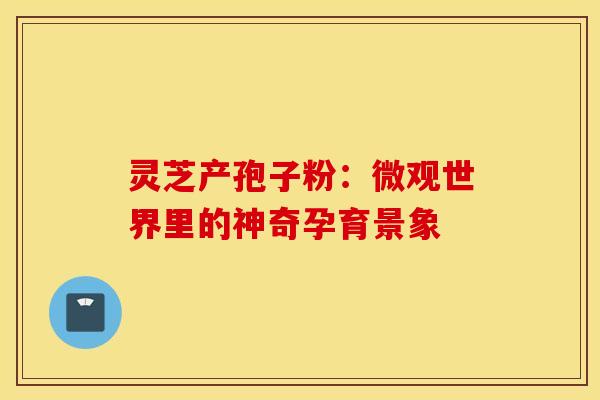 灵芝产孢子粉：微观世界里的神奇孕育景象