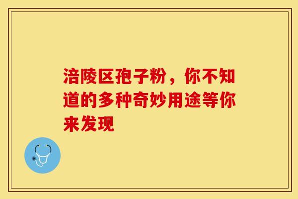涪陵区孢子粉，你不知道的多种奇妙用途等你来发现