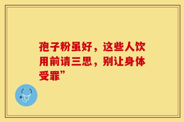 孢子粉虽好，这些人饮用前请三思，别让身体受罪”
