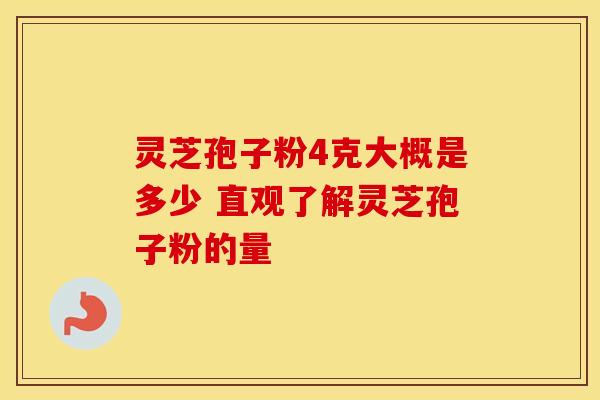 灵芝孢子粉4克大概是多少 直观了解灵芝孢子粉的量