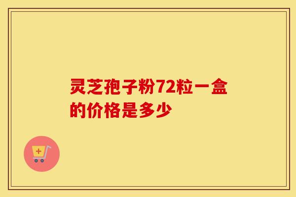 灵芝孢子粉72粒一盒的价格是多少