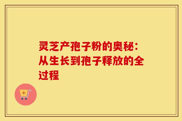 灵芝产孢子粉的奥秘：从生长到孢子释放的全过程
