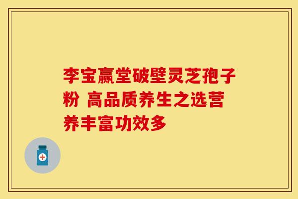 李宝赢堂破壁灵芝孢子粉 高品质养生之选营养丰富功效多