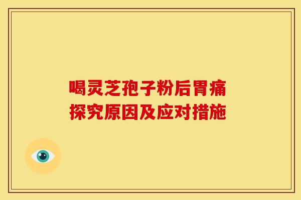 喝灵芝孢子粉后胃痛 探究原因及应对措施
