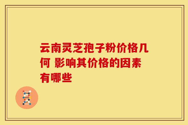 云南灵芝孢子粉价格几何 影响其价格的因素有哪些