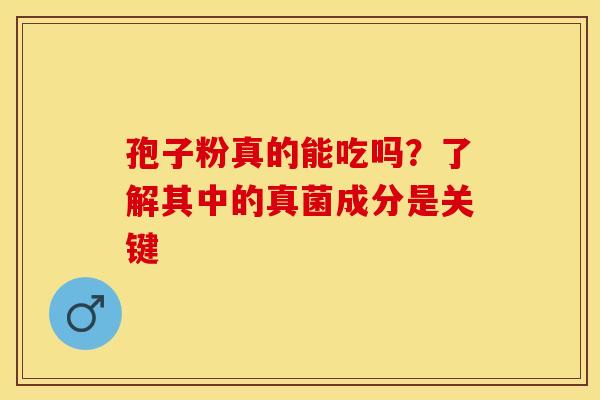 孢子粉真的能吃吗？了解其中的真菌成分是关键