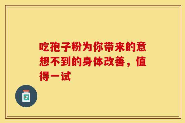 吃孢子粉为你带来的意想不到的身体改善，值得一试