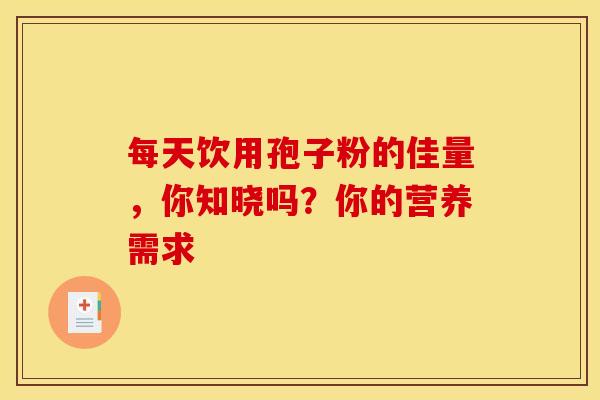 每天饮用孢子粉的佳量，你知晓吗？你的营养需求