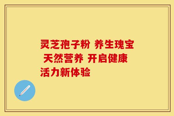 灵芝孢子粉 养生瑰宝 天然营养 开启健康活力新体验