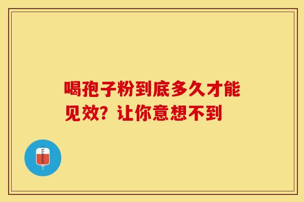喝孢子粉到底多久才能见效？让你意想不到