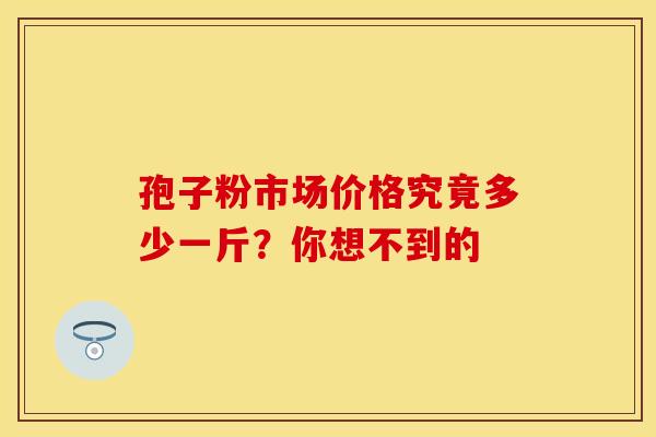孢子粉市场价格究竟多少一斤？你想不到的