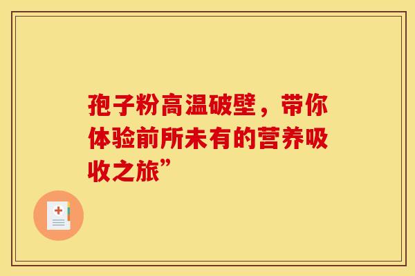 孢子粉高温破壁，带你体验前所未有的营养吸收之旅”