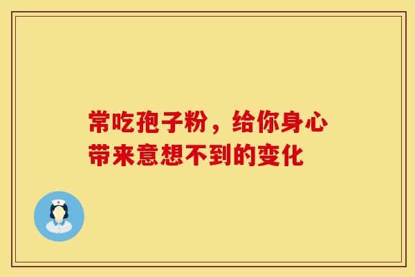 常吃孢子粉，给你身心带来意想不到的变化