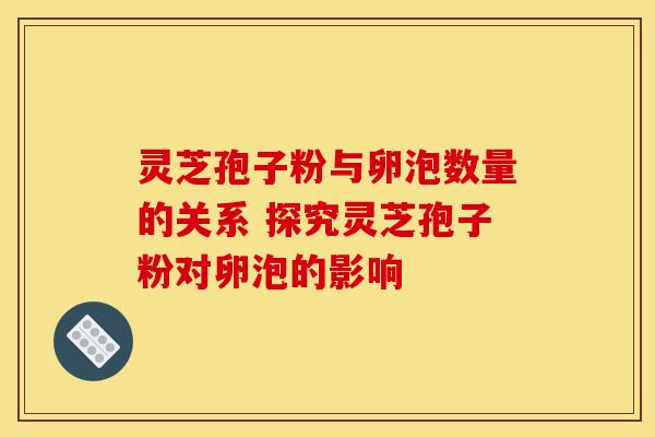 灵芝孢子粉与卵泡数量的关系 探究灵芝孢子粉对卵泡的影响
