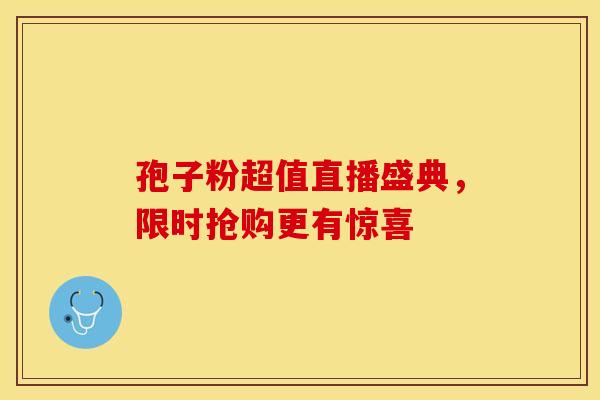 孢子粉超值直播盛典，限时抢购更有惊喜