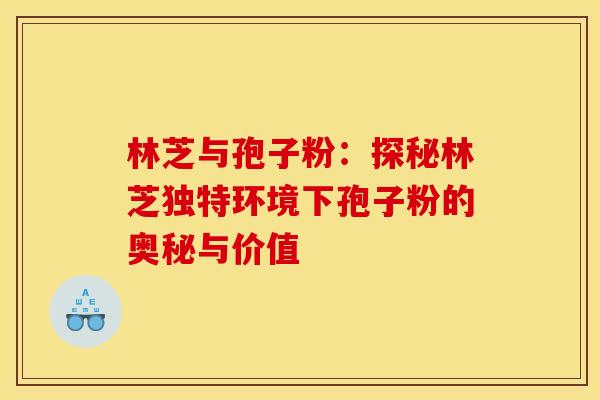 林芝与孢子粉：探秘林芝独特环境下孢子粉的奥秘与价值
