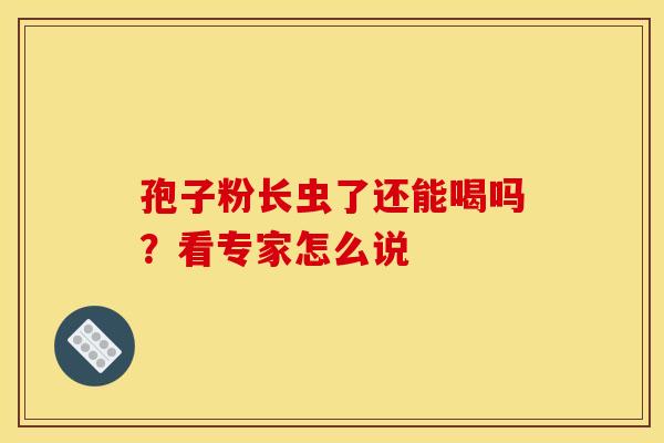 孢子粉长虫了还能喝吗？看专家怎么说