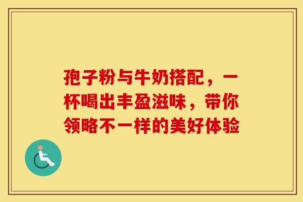 孢子粉与牛奶搭配，一杯喝出丰盈滋味，带你领略不一样的美好体验