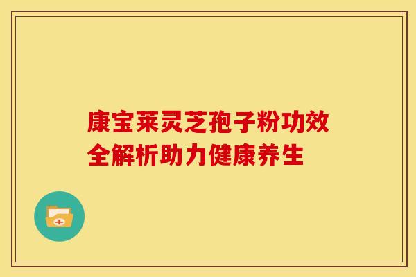 康宝莱灵芝孢子粉功效全解析助力健康养生