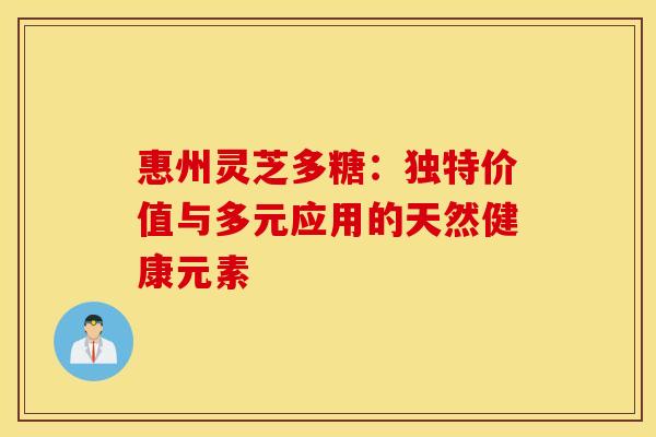 惠州灵芝多糖：独特价值与多元应用的天然健康元素