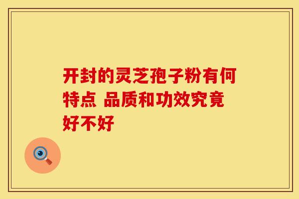 开封的灵芝孢子粉有何特点 品质和功效究竟好不好