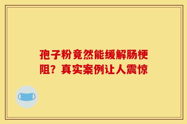 孢子粉竟然能缓解肠梗阻？真实案例让人震惊