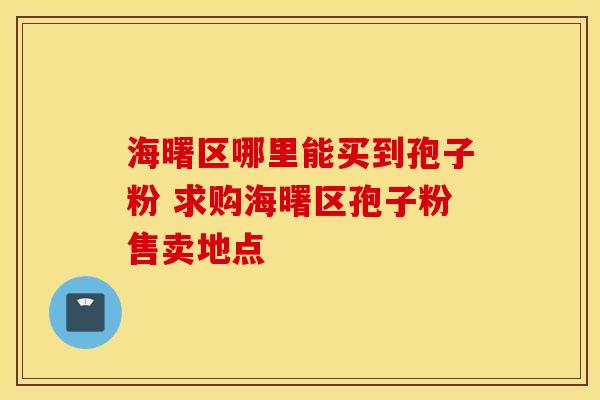 海曙区哪里能买到孢子粉 求购海曙区孢子粉售卖地点